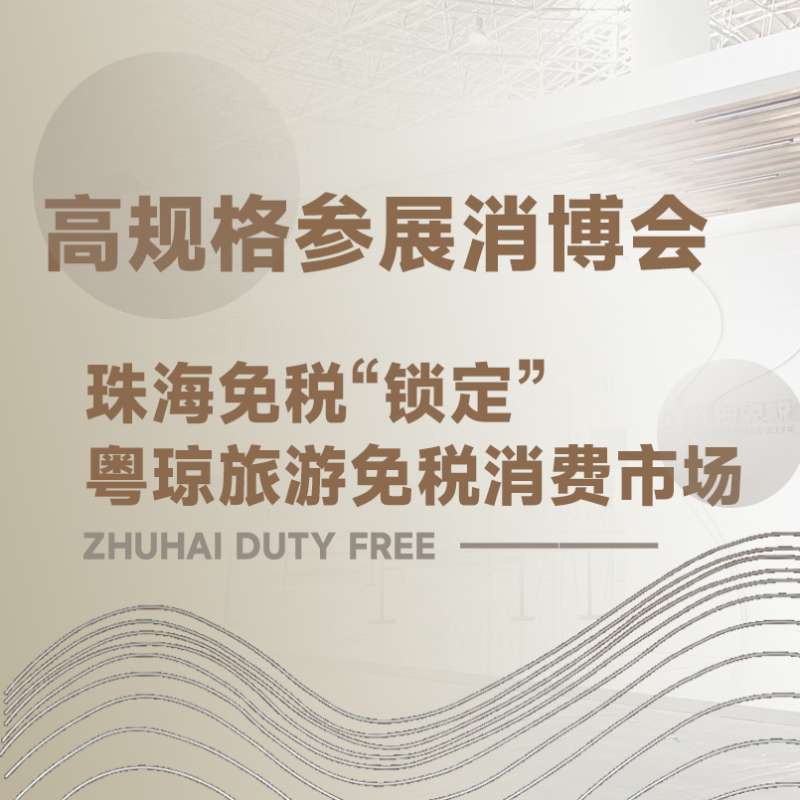 高規(guī)格參展消博會珠海免稅“鎖定” 粵瓊旅游免稅消費市場