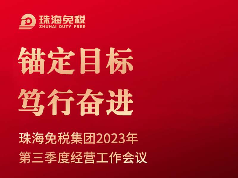 錨定目標(biāo) 篤行奮進(jìn) | 珠海免稅集團(tuán)召開2023年第三季度經(jīng)營(yíng)工作會(huì)議