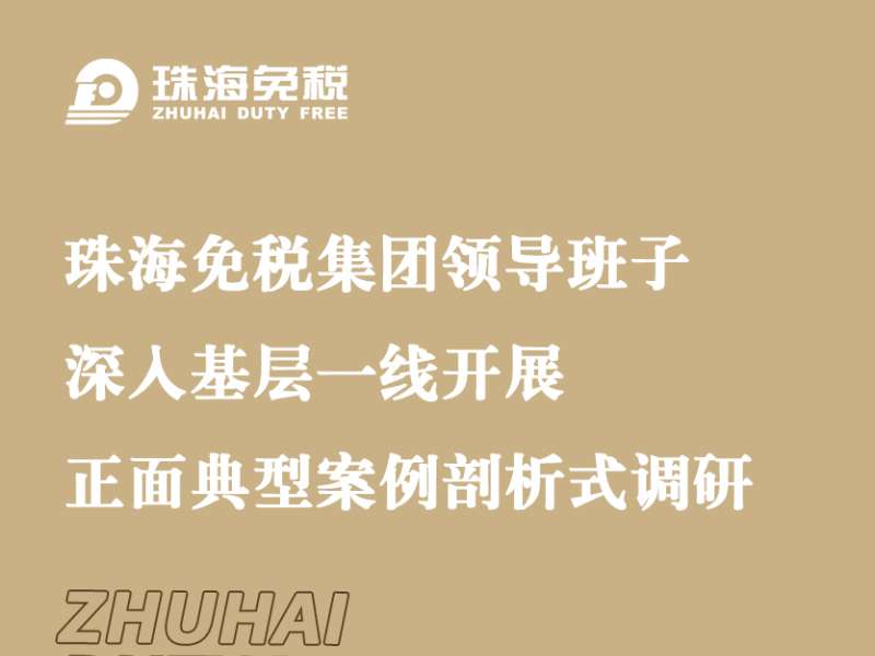 珠海免稅集團(tuán)領(lǐng)導(dǎo)班子深入基層一線開展正面典型案例剖析式調(diào)研