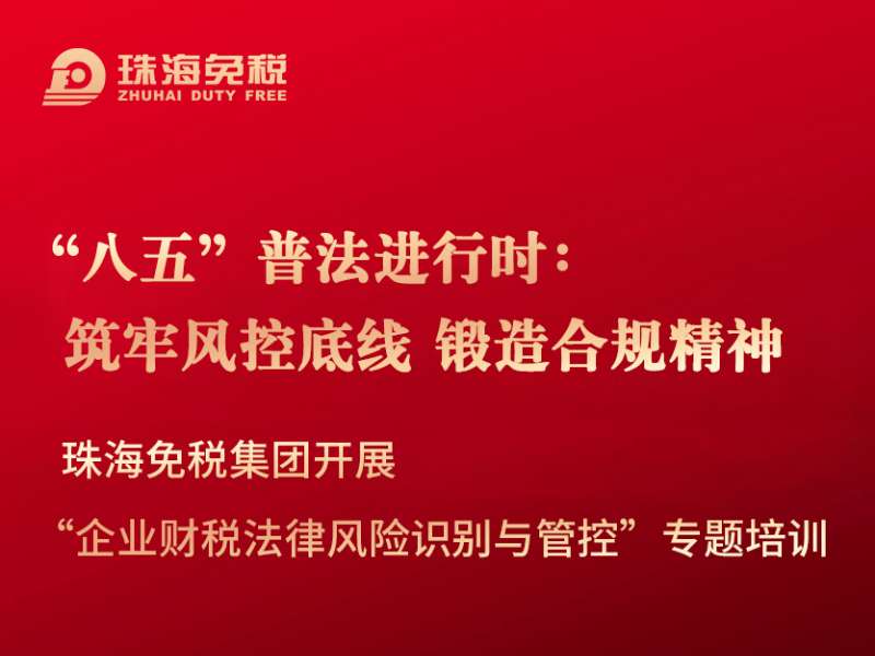 “八五”普法進(jìn)行時(shí)：筑牢風(fēng)控底線 鍛造合規(guī)精神 珠海免稅集團(tuán)開展“企業(yè)財(cái)稅法律風(fēng)險(xiǎn)識(shí)別與管控”專題培訓(xùn)