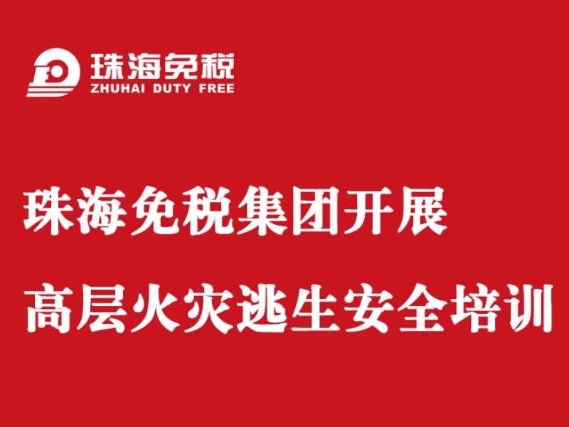 珠海免稅集團(tuán)開展高層火災(zāi)逃生安全培訓(xùn)