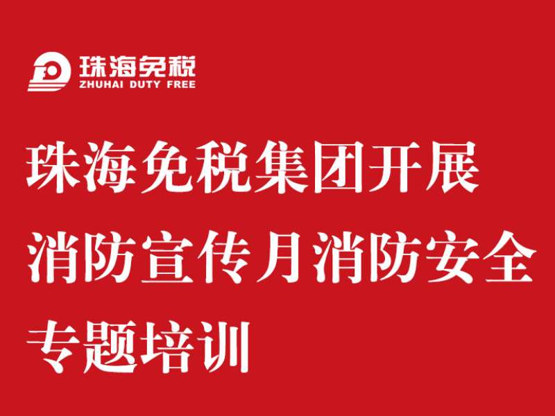 珠海免稅集團(tuán)開(kāi)展消防宣傳月 消防安全專題培訓(xùn)