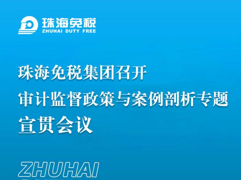 珠海免稅集團(tuán)召開審計監(jiān)督政策與案例剖析專題宣貫會議